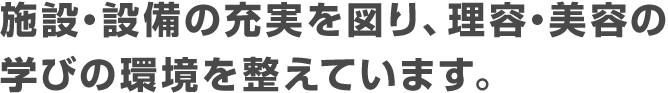 施設・設備の充実を図り、理容・美容の学びの環境を整えています。