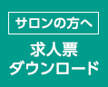 サロンの方へ 求人票ダウンロード