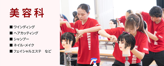 美容科
■ワインディング
■へアカッティング
■シャンプー
■ネイル・メイク
■フェイシャルエステ など